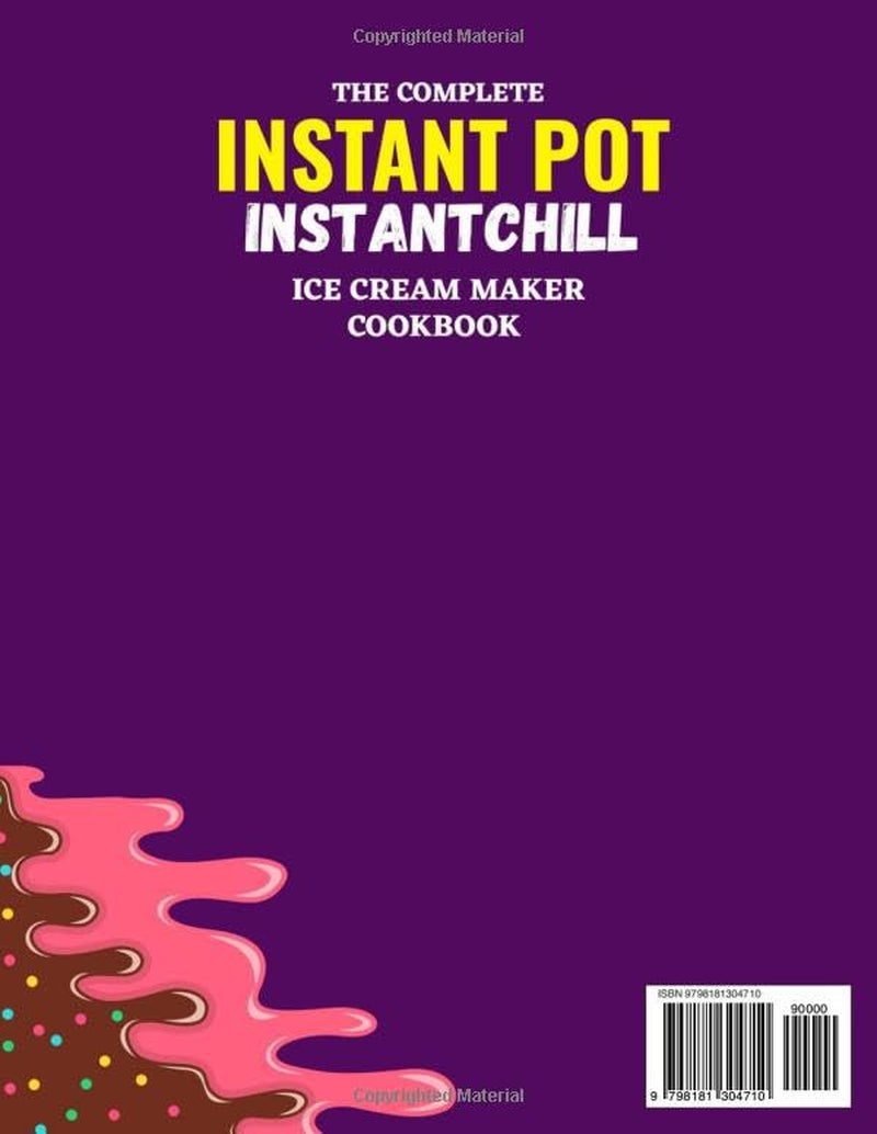 The Complete InstantPot InstantChill Ice Cream Maker Cookbook: 250 Easy Recipes for Creamy Ice Creams, Artisan Gelatos, Fruity Sorbets, Frozen Yogurts, Rolled Ice Creams, and Creative Frozen Desserts
