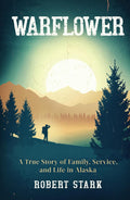 Warflower: A True Story of Family, Service, and Life in Alaska