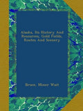 Alaska, Its History And Resources, Gold Fields, Routes And Scenery