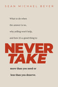 Never Take: What to do when the answer is NO, why yelling won’t help, and when to NEVER TAKE more than you need or less than you deserve.