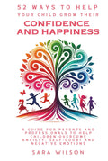 52 Ways to Help Your Child Grow Their Confidence and Happiness: A Guide for Parents and Professionals to Help Children to Overcome Anxiety, Self-doubt and Negative Emotions