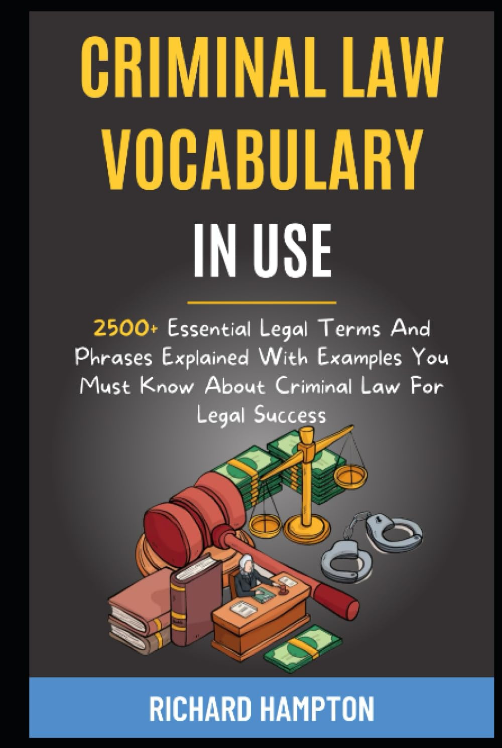 Criminal Law Vocabulary In Use: 2500+ Essential Legal Terms And Phrases Explained With Examples You Must Know About Criminal Law For Legal Success. (Legal Success Secrets)