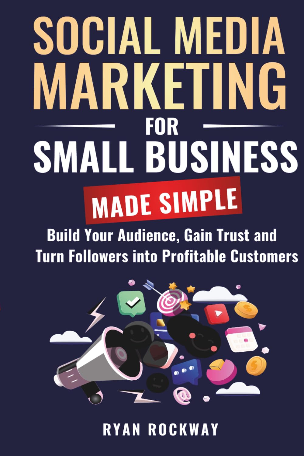 Social Media Marketing for Small Business Made Simple: :: Build Your Audience, Gain Trust and Turn Followers into Profitable Customers