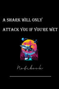 a shark will only attack you if you're wet Shark Notebook: a shark will only attack you if you're wet Shark Notebook