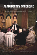 ARAB IDENTITY SYNDROME: ARAB IDENTITY, ISRAEL, AND THE COURAGE TO REWRITE A STORY