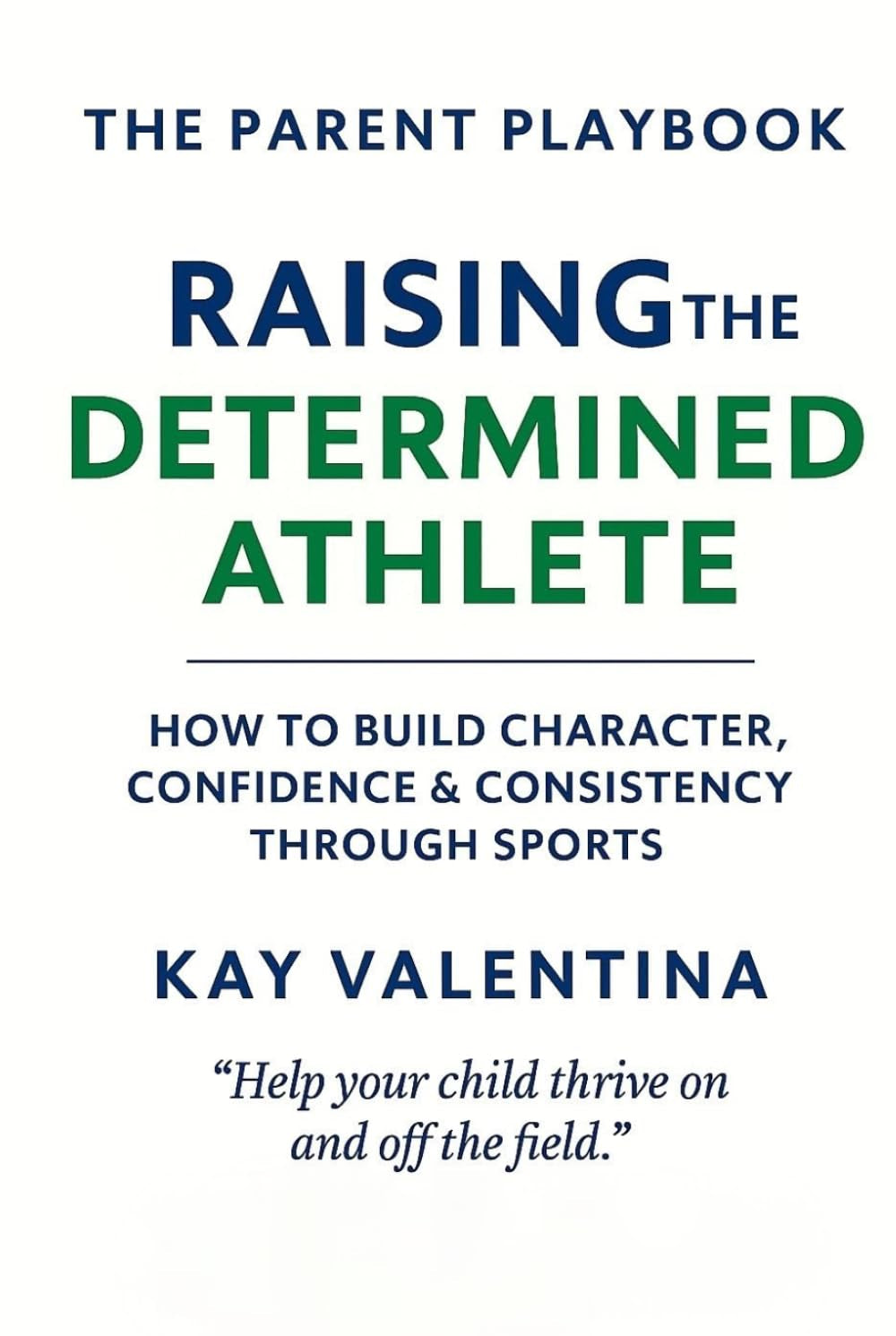 Raising the Determined Athlete: How to Build Character, Confidence & Consistency Through Sports (The Parent Playbook Series)