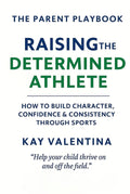 Raising the Determined Athlete: How to Build Character, Confidence & Consistency Through Sports (The Parent Playbook Series)