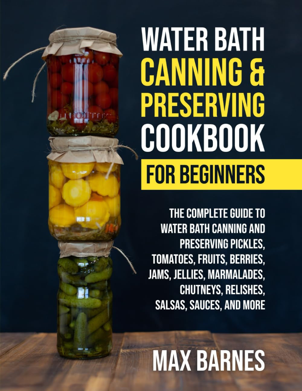 Water Bath Canning and Preserving Cookbook for Beginners: The Complete Guide to Water Bath Canning and Preserving Pickles, Tomatoes, Fruits, Berries, Jams, Jellies, Relishes, Salsas, Sauces, and More
