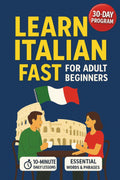 Learn Italian Fast for Adult Beginners: 30-Day Workbook with 10-Minute Daily Lessons, Essential Words & Phrases, and Simple Grammar Made Easy