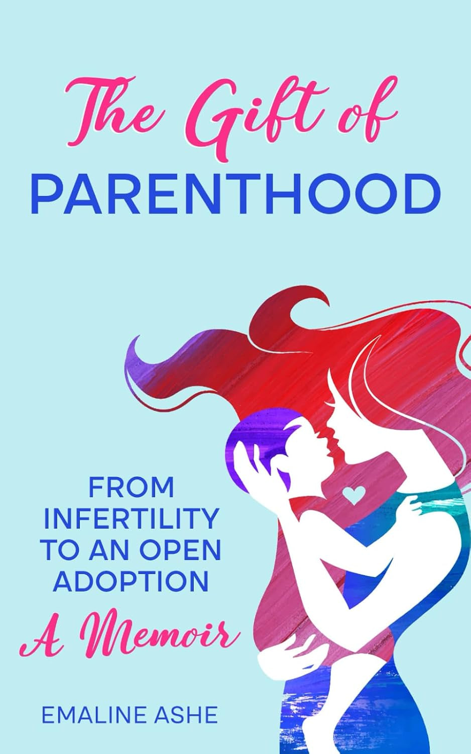 The Gift Of Parenthood: From Infertility to an Open Adoption: A Memoir