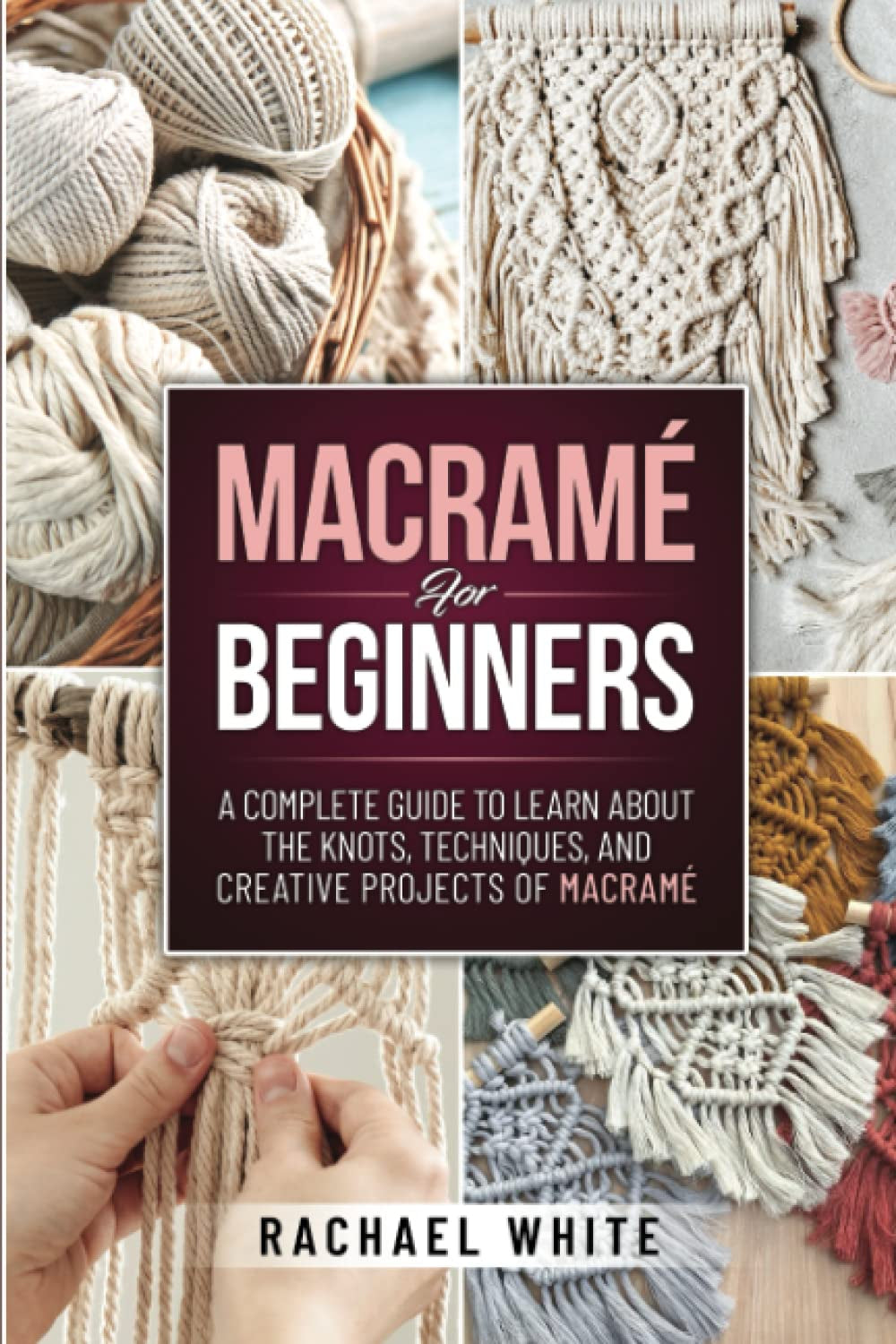 Macramè For Beginners: A Complete Guide to Learn about the Knots, Techniques, and Creative Projects of Macrame