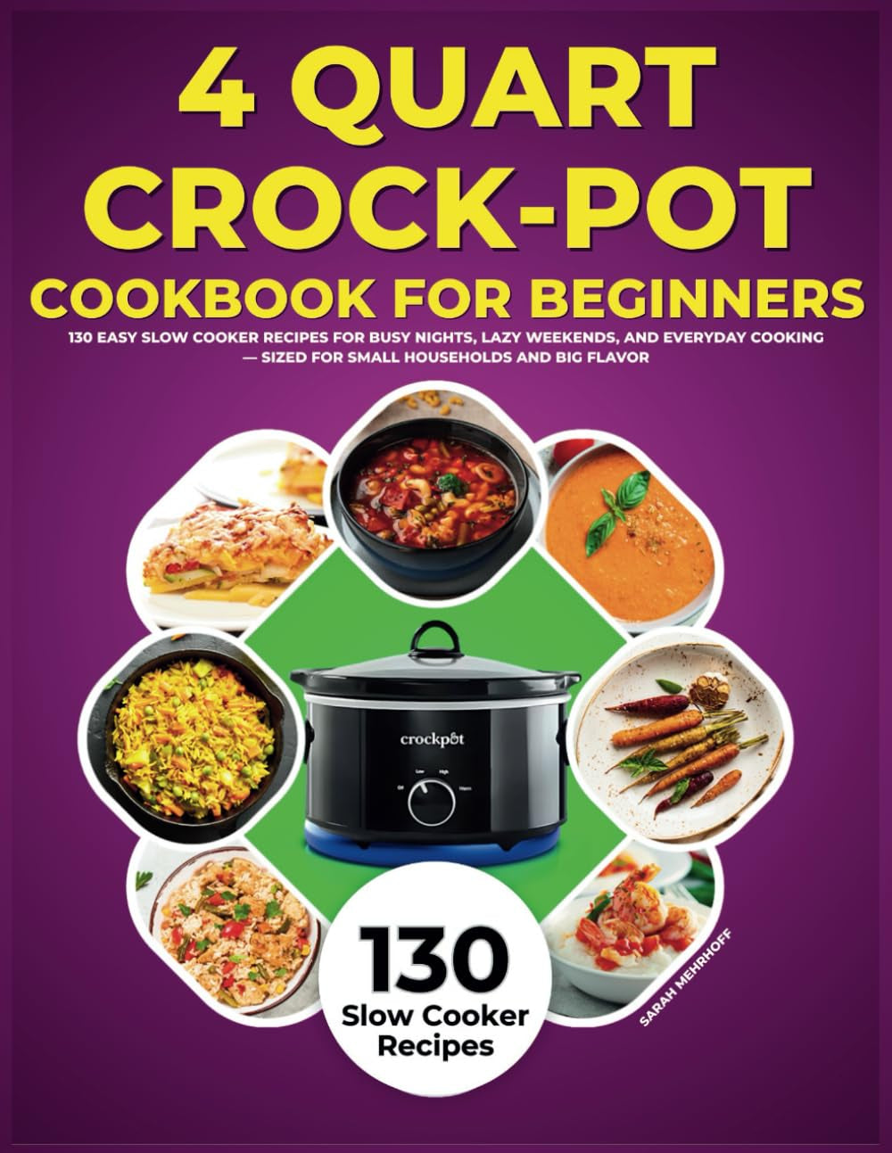 4 Quart Crock-Pot Cookbook for Beginners: 130 Easy Slow Cooker Recipes for Busy Nights, Lazy Weekends, and Everyday Cooking - Sized for Small Households and Big Flavor