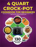 4 Quart Crock-Pot Cookbook for Beginners: 130 Easy Slow Cooker Recipes for Busy Nights, Lazy Weekends, and Everyday Cooking - Sized for Small Households and Big Flavor
