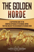 The Golden Horde: A Captivating Guide to the European Appanage of the Mongol Empire That Was Ruled by the Descendants of Genghis Khan (Asian Military History)