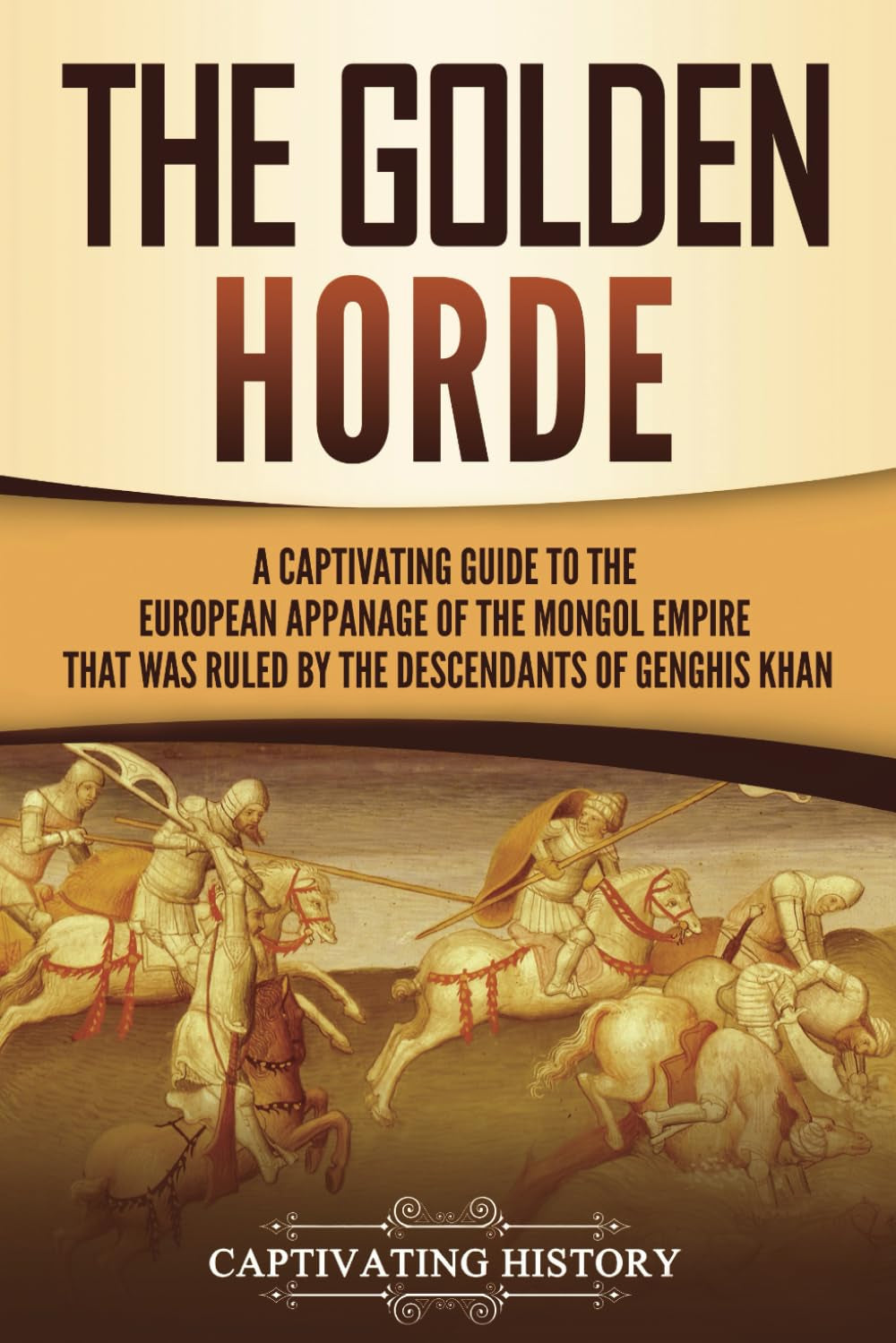 The Golden Horde: A Captivating Guide to the European Appanage of the Mongol Empire That Was Ruled by the Descendants of Genghis Khan (Asian Military History)