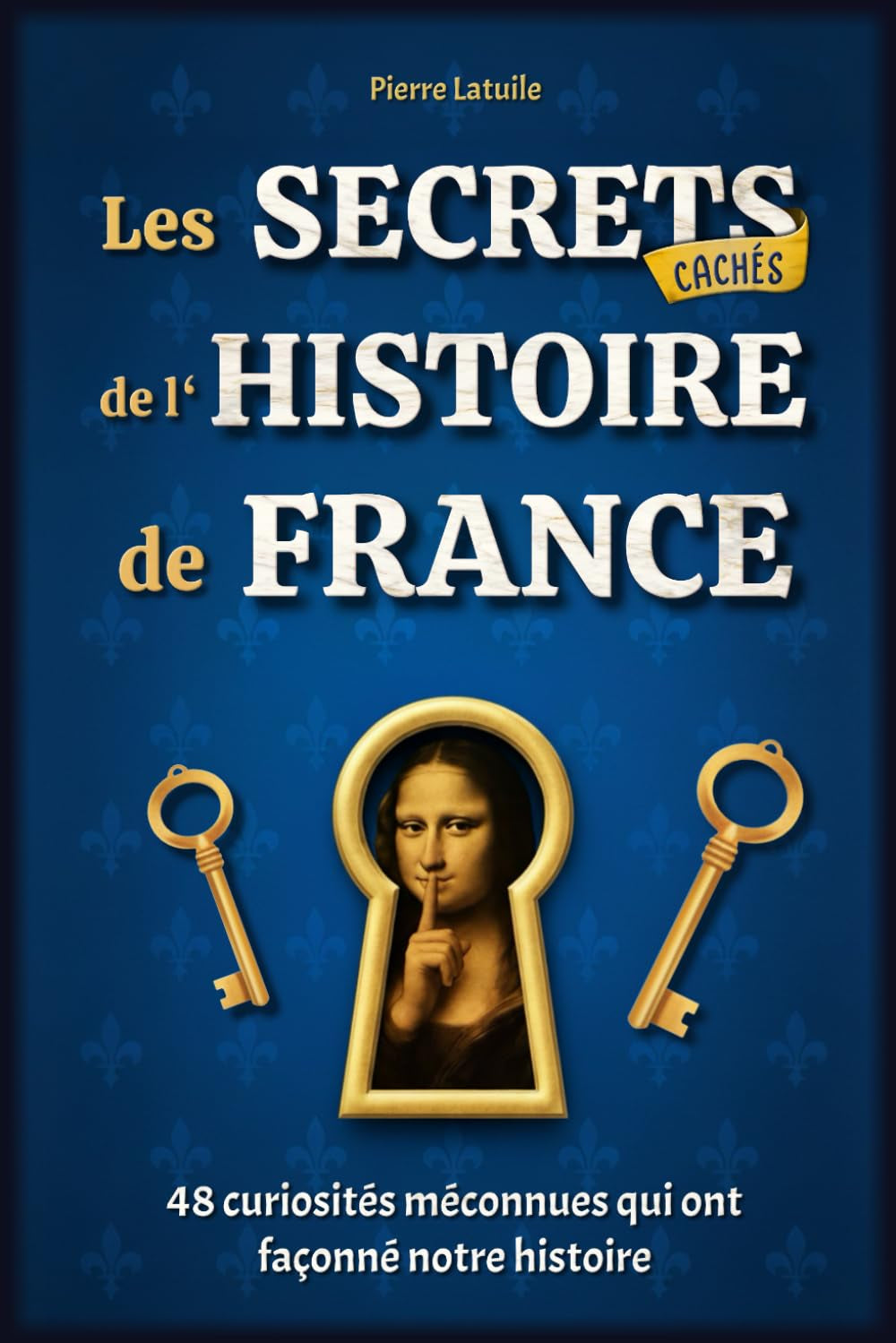 Les Secrets Cachés de l'Histoire de France: 48 curiosités méconnues qui ont façonné notre histoire - Livre illustré (French Edition)