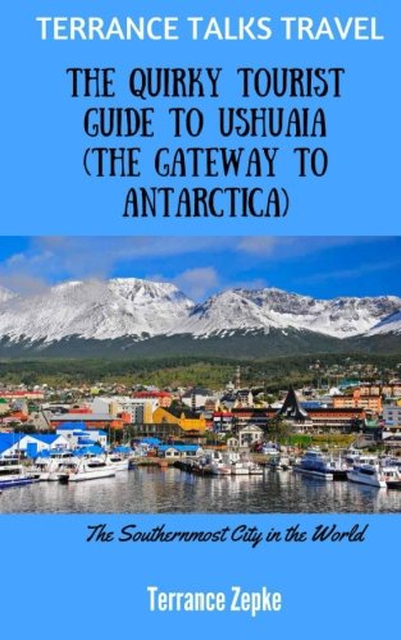 TERRANCE TALKS TRAVEL: The Quirky Tourist Guide to Ushuaia