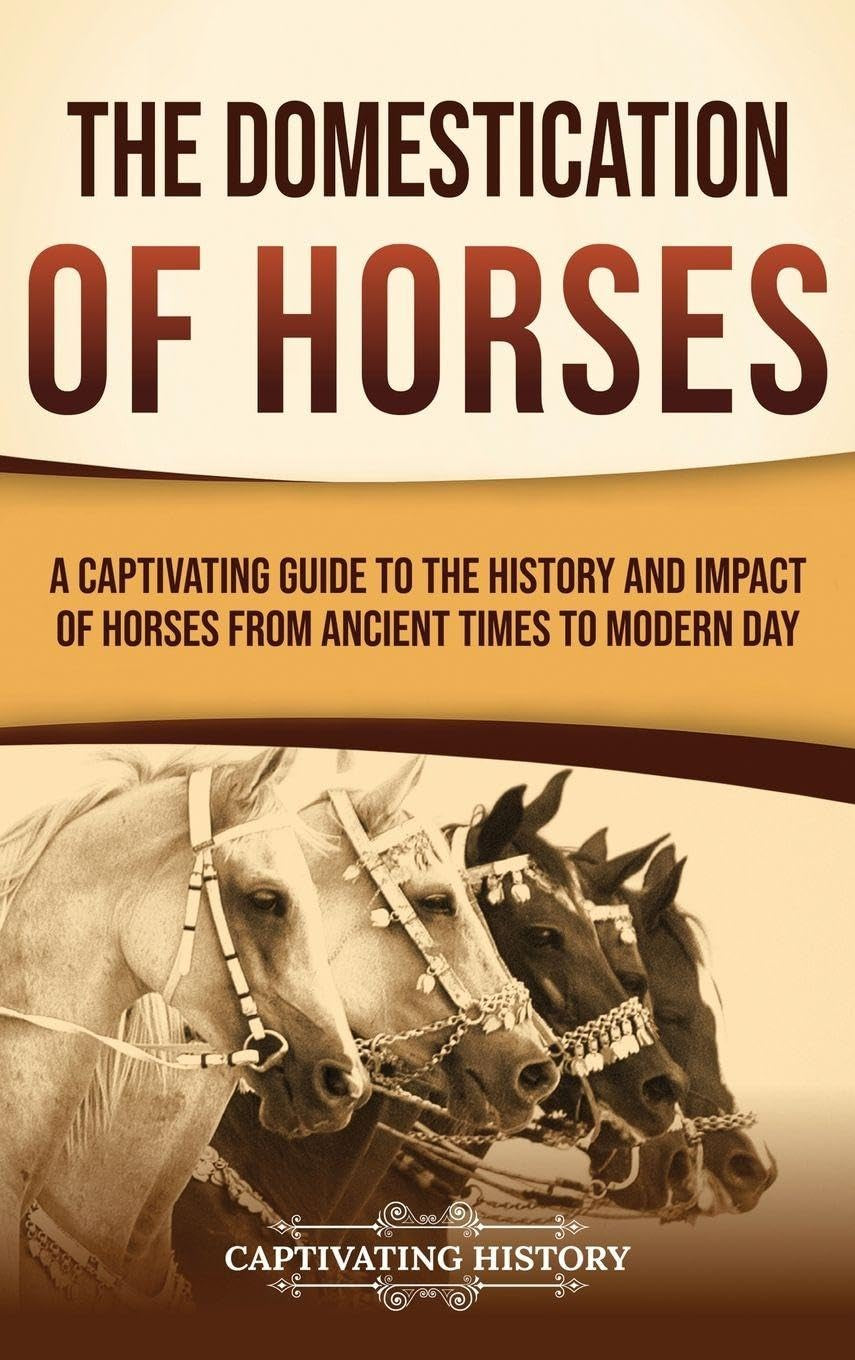 The Domestication of Horses: A Captivating Guide to the History and Impact of Horses from Ancient Times to Modern Day