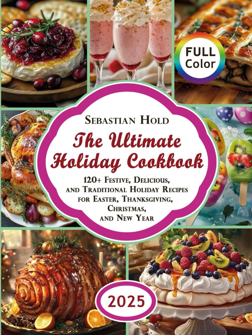 The Ultimate Holiday Cookbook: 120+ Festive, Delicious, and Traditional Holiday Recipes for Easter, Thanksgiving, Christmas, and New Year (Holiday Cookbooks)