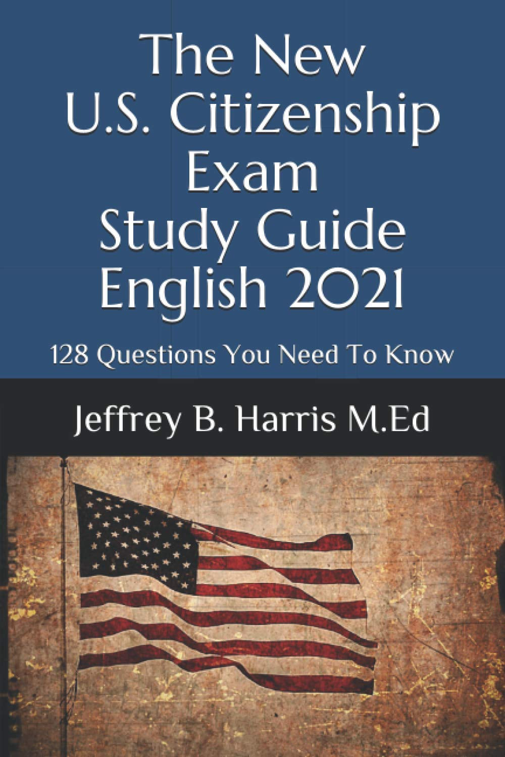 The New U.S. Citizenship Exam Study Guide - English 2021: 128 Questions You Need To Know