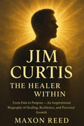 Jim Curtis: The Healer Within: From Pain to Purpose — An Inspirational Biography of Healing, Resilience, and Personal Growth (Modern biography series)