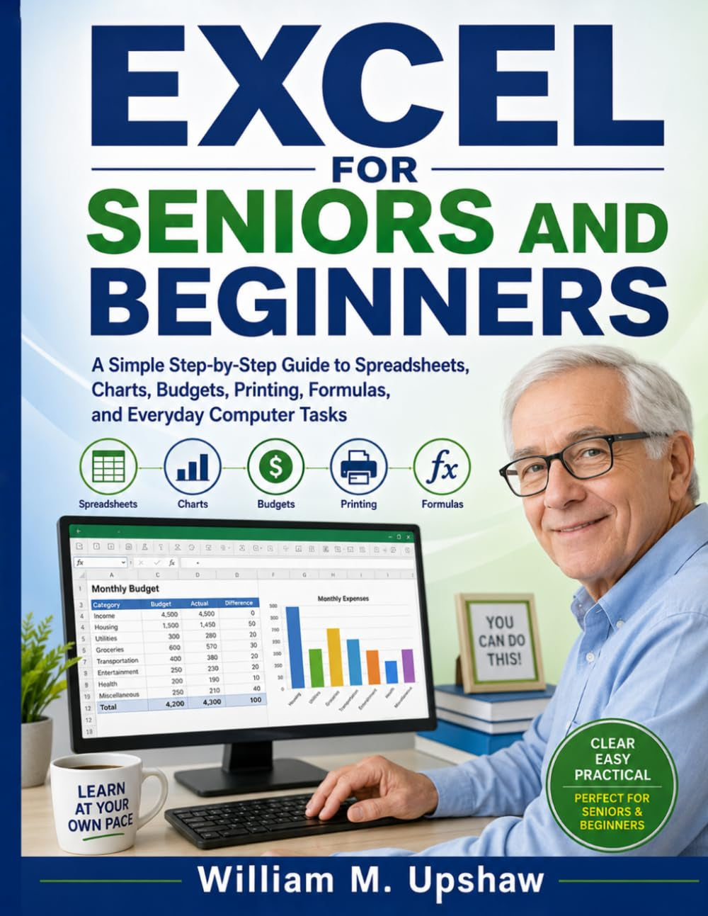 EXCEL FOR SENIORS AND BEGINNERS: A Simple Step-by-Step Guide to Spreadsheets, Charts, Budgets, Printing, Formulas, and Everyday Computer Tasks