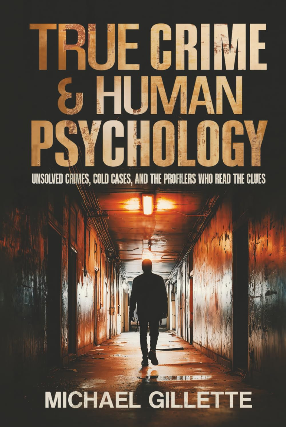 TRUE CRIME AND HUMAN PSYCHOLOGY: UNSOLVED CRIMES, COLD CASES, AND THE PROFILERS WHO READ THE CLUES