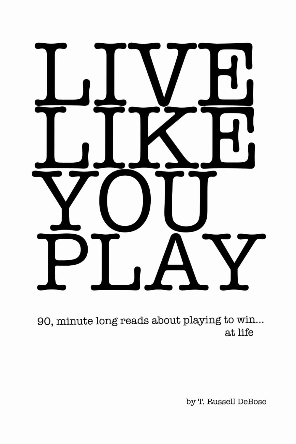 LIVE LIKE YOU PLAY: 90, minute long reads about playing to win...at life.