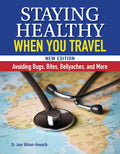 Staying Healthy When You Travel: Avoiding Bugs, Bites, Bellyaches, and More, New Edition (CompanionHouse Books) Doctor's Advice on Immunization, Precautions, What to Do When Illness Strikes, and More