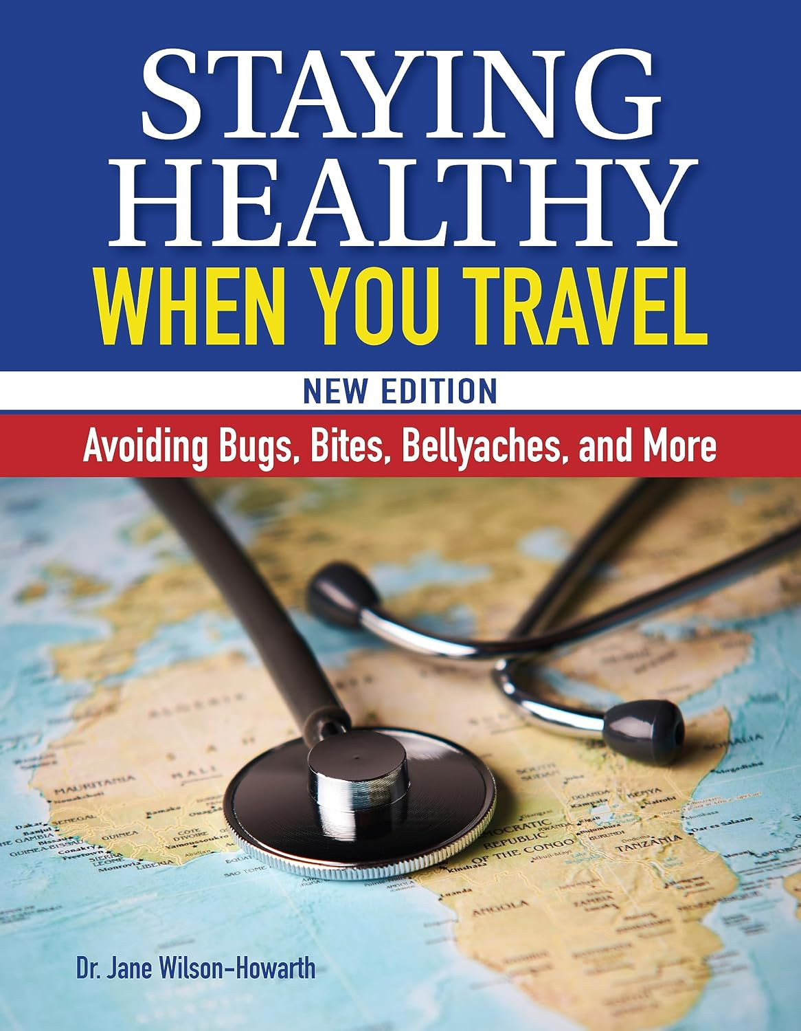 Staying Healthy When You Travel: Avoiding Bugs, Bites, Bellyaches, and More, New Edition (CompanionHouse Books) Doctor's Advice on Immunization, Precautions, What to Do When Illness Strikes, and More