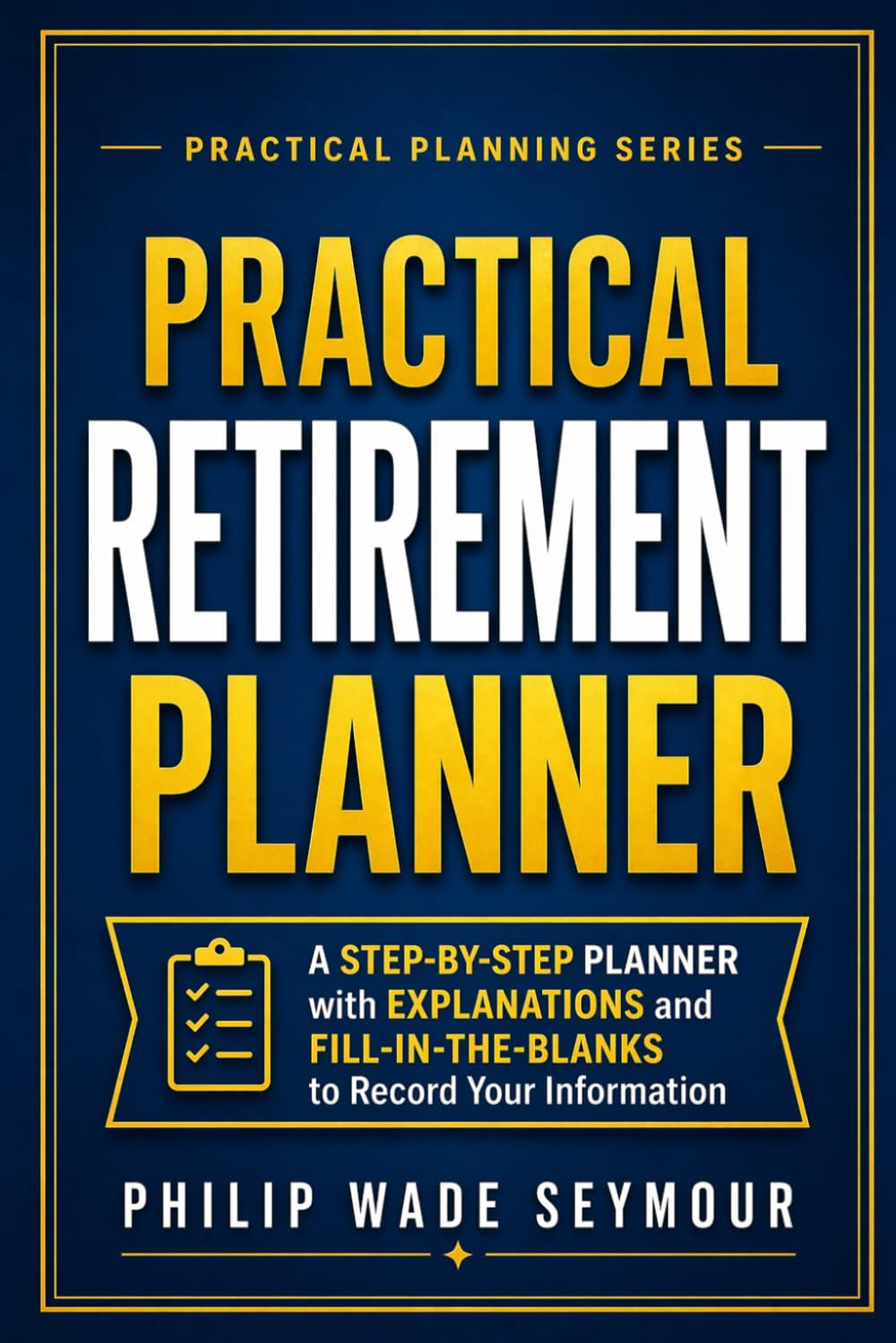 Practical Retirement Planning: 7 Easy Steps to Safeguard Your Financial Security And Maximize Your Retirement Income (Practical Planning Series)
