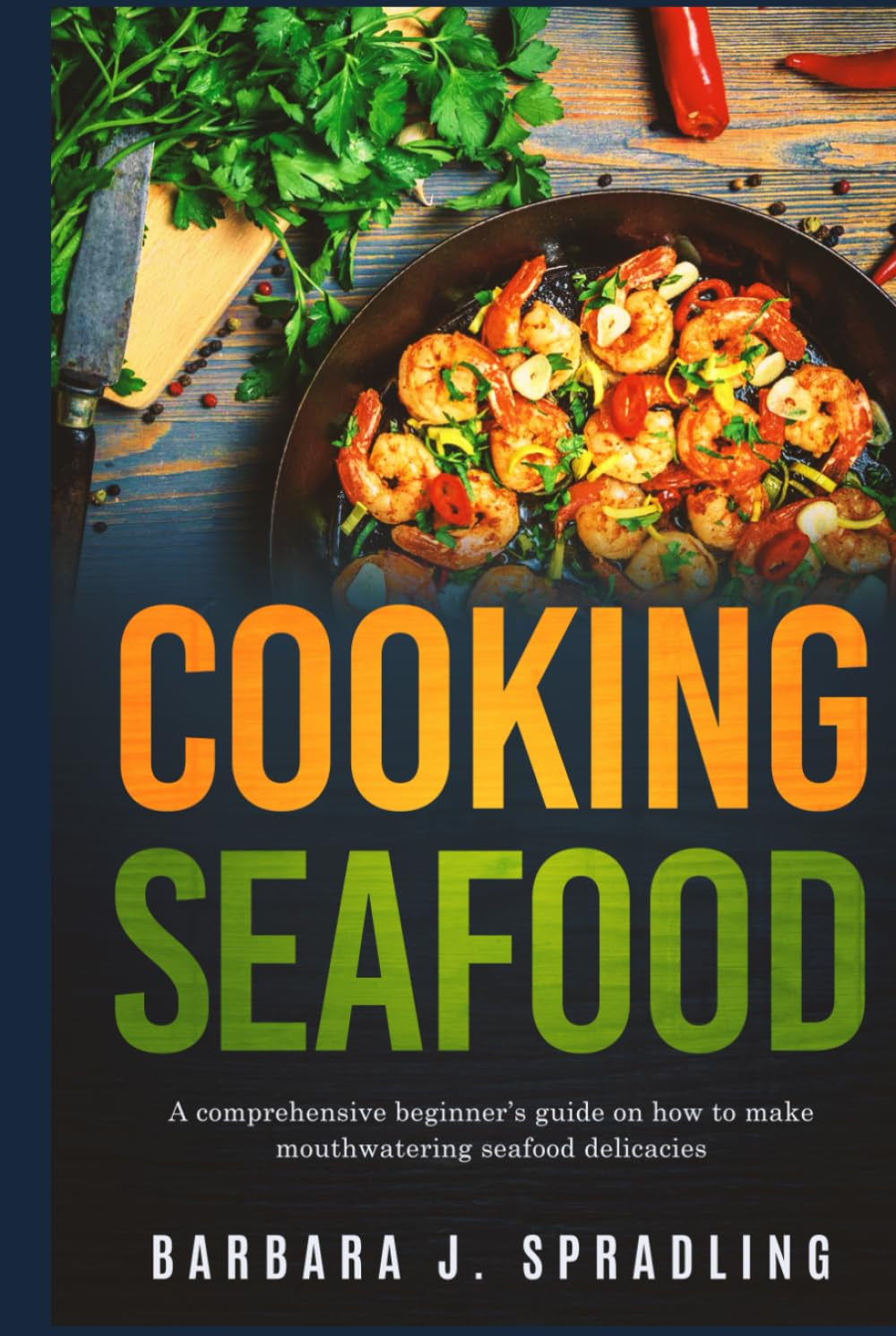 Cooking Seafood: Comprehensive Beginners Guide on How to Make Mouthwatering Seafood Delicacies