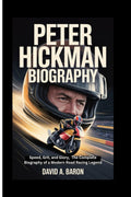 PETER HICKMAN BIOGRAPHY: Speed, Grit, and Glory, The Complete Biography of a Modern Road Racing Legend