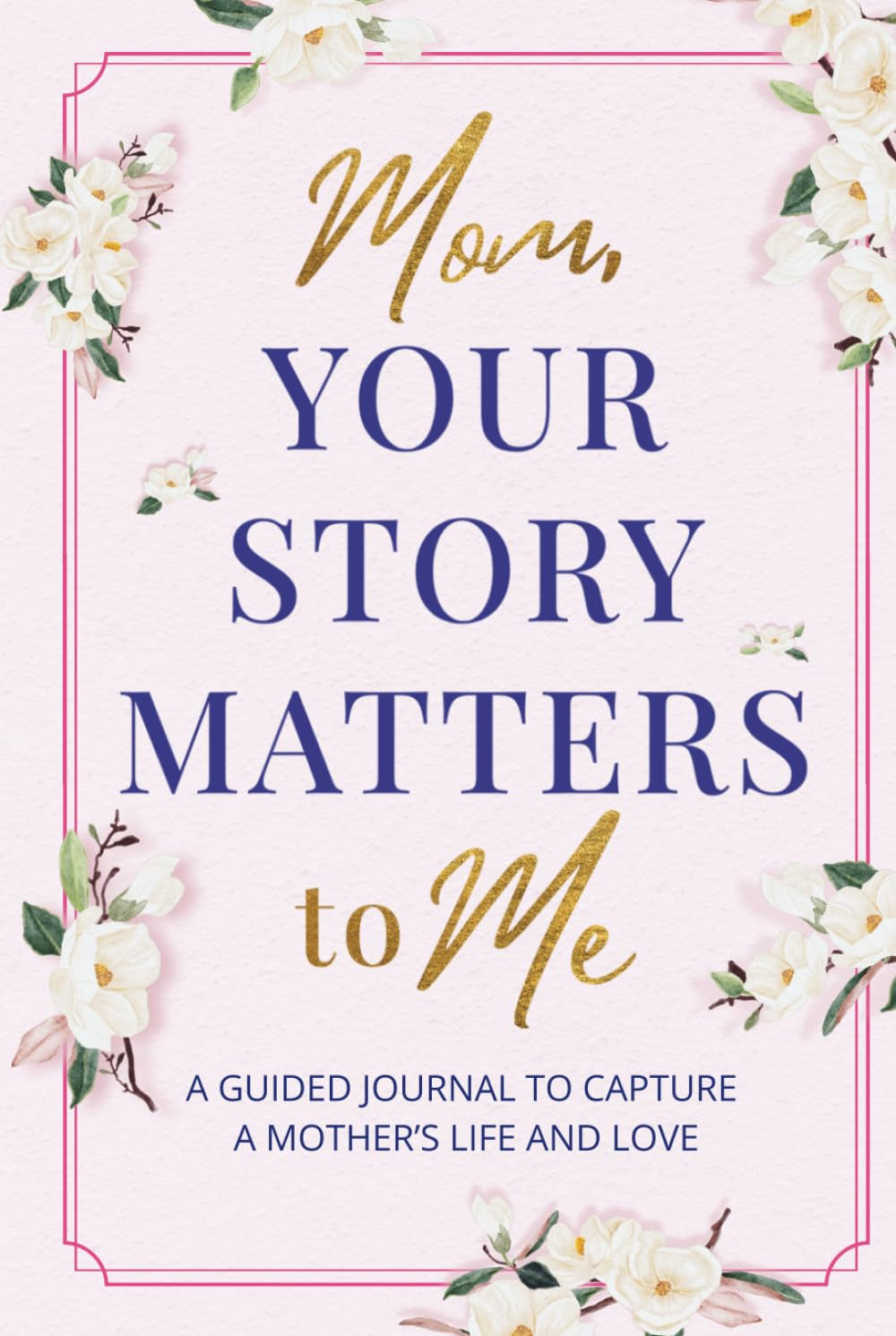 Mom, Your Story Matters to Me: A Guided Journal To Capture A Mother's Life and Love | Keepsake Memory Book for Moms