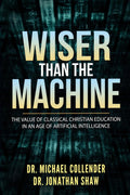 Wiser Than the Machine: The Value of Classical Christian Education in an Age of Artificial Intelligence (The Wisdom Toolbox)
