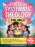 52 Weeks of Systematic Theology for Girls: A Year of Bible Study & Biblical Truth For Kids - Activities, Weekly Lessons, Devotions & Prayers