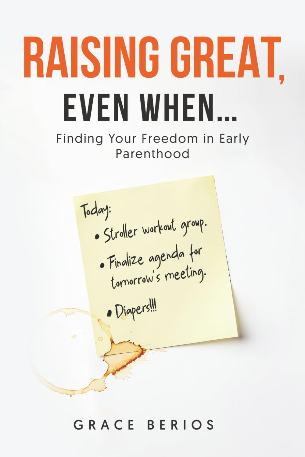 Raising Great, Even When....: Finding Your Freedom in Early Parenthood