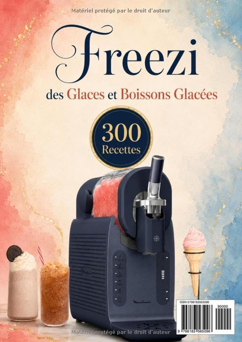 Le Livre Freezi des Glaces et Boissons Glacées 300 recettes maison pour glaces à l’italienne, yaourts glacés, granités, milkshakes et mocktails (French Edition)
