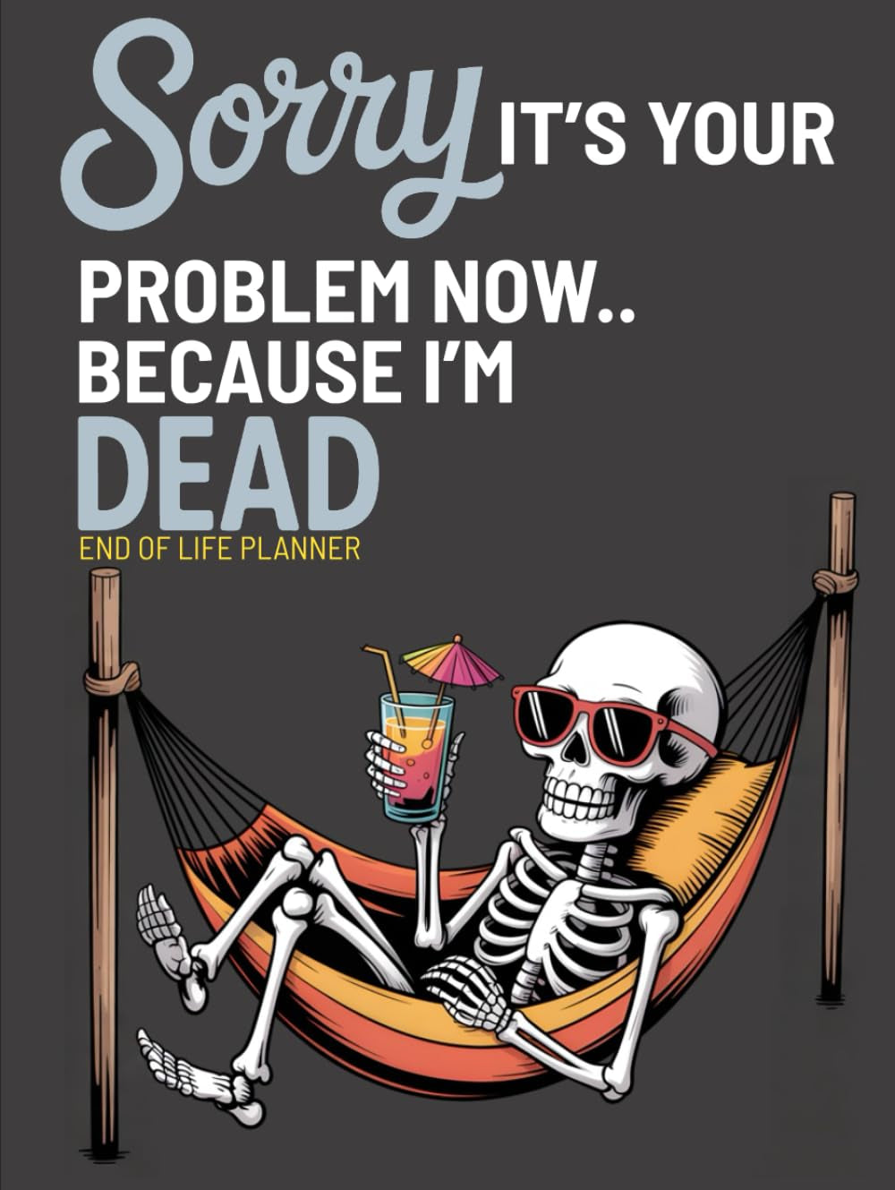 Sorry, it’s Your Problem Now, Because I'm Dead: Funny End of Life Planner | My Final Wishes Planning Book, A Simple Death Organizer to Provide Everything You Need to Know When I am Gone