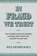 In Fraud We Trust: How Leaders in Politics, Business, and Media Profit from Lies―and How to Stop Them