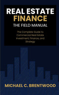 Real Estate Finance: The Field Manual: The Complete Guide to Commercial Real Estate Investment, Finance, and Strategy