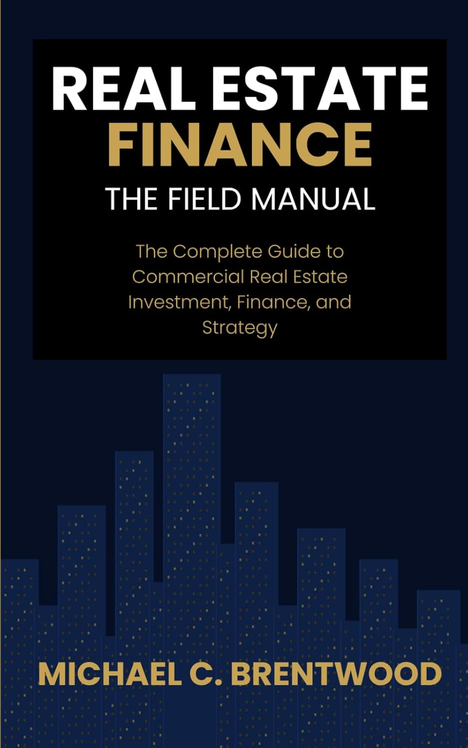 Real Estate Finance: The Field Manual: The Complete Guide to Commercial Real Estate Investment, Finance, and Strategy