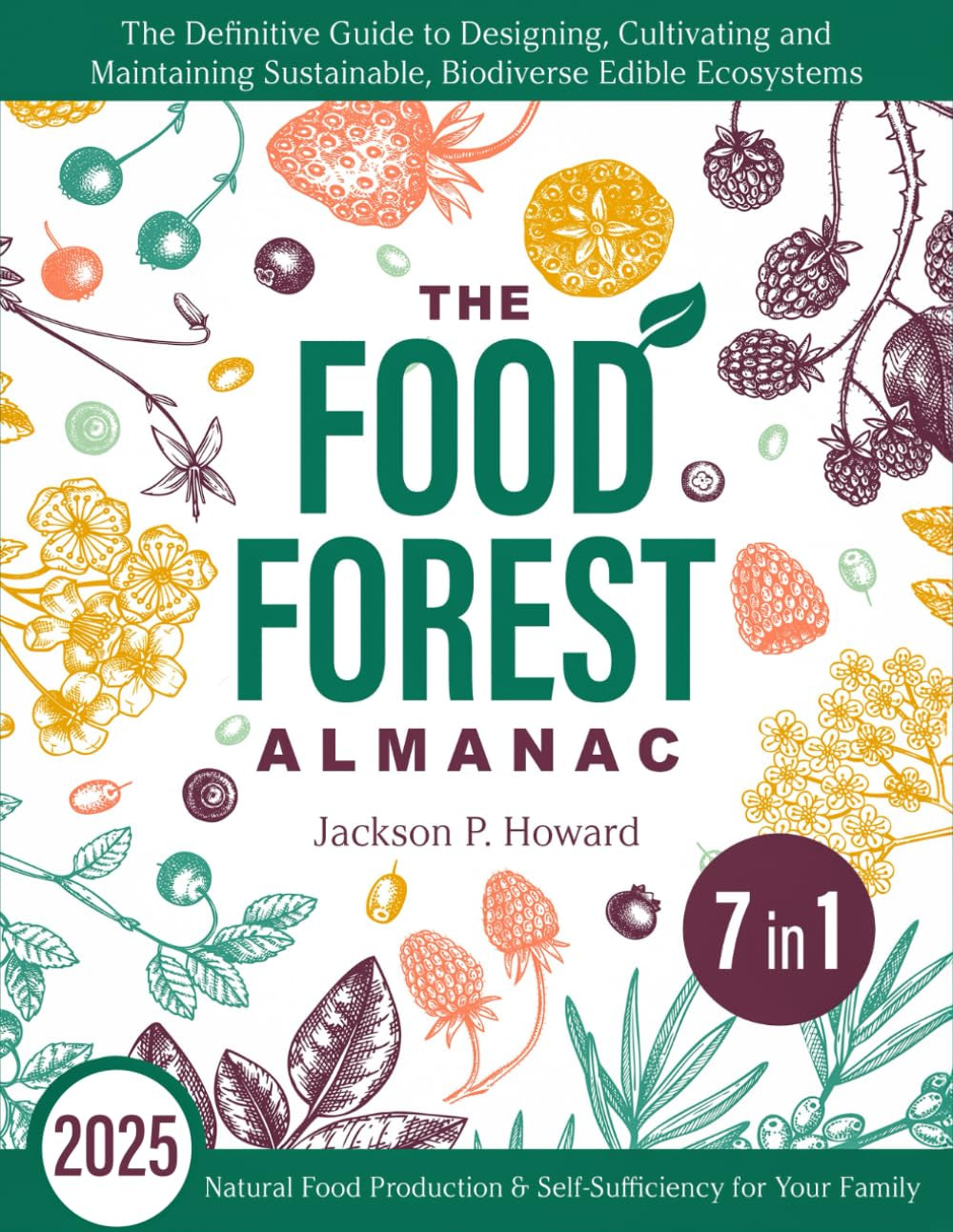 The Food Forest Almanac: [7 in 1] The Definitive Guide to Designing, Cultivating & Maintaining Sustainable, Biodiverse Edible Ecosystems for Natural Food Production & Self-Sufficiency for Your Family