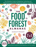 The Food Forest Almanac: [7 in 1] The Definitive Guide to Designing, Cultivating & Maintaining Sustainable, Biodiverse Edible Ecosystems for Natural Food Production & Self-Sufficiency for Your Family