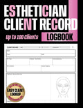 Esthetician Client Record Log Book: Track Client Treatment Notes, Skincare, Facials, Products, and Aftercare for Estheticians and Beauty Salons