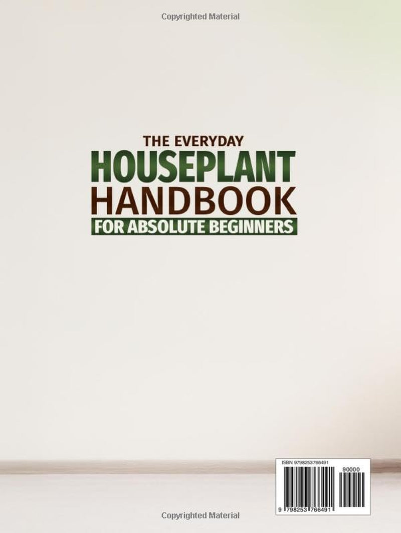 The Everyday Houseplant Handbook for Absolute Beginners: A Practical, No-Guesswork Guide to Identifying Houseplants, Understanding Their Needs and Fixing Problems Fast Without Guilt or Replacing Them