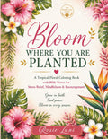 Bloom Where You Are Planted (Tropical Edition Coloring Book): A Floral Christian Coloring Book with Bible Verses for Peace, Faith & Stress Relief (Rosie Lani Faith Collection)