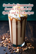 Starbucks Frappuccino Secrets Unveile 95 Quick and Easy Recipes