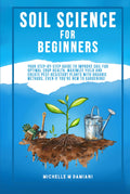 Soil Science For Beginners: Your Step-By-Step Guide To Improve Soil For Optimal Crop Health, Maximize Yield And Create Pest-Resistant Plants With ... With Confidence: A Beginner Gardening Series)