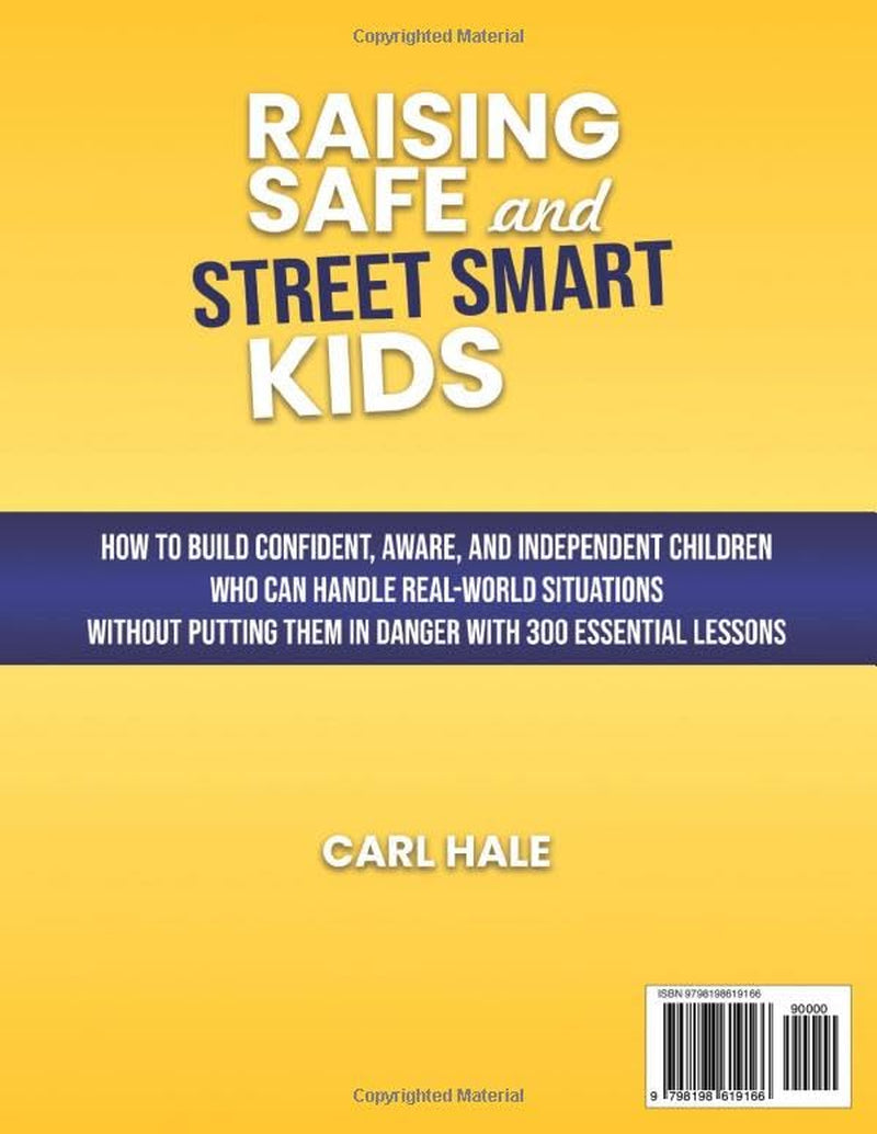 Raising Safe and Street Smart Kids: How to Build Confident, Aware, and Independent Children Who Can Handle Real-World Situations Without Putting Them in Danger with 300 Essential Lessons